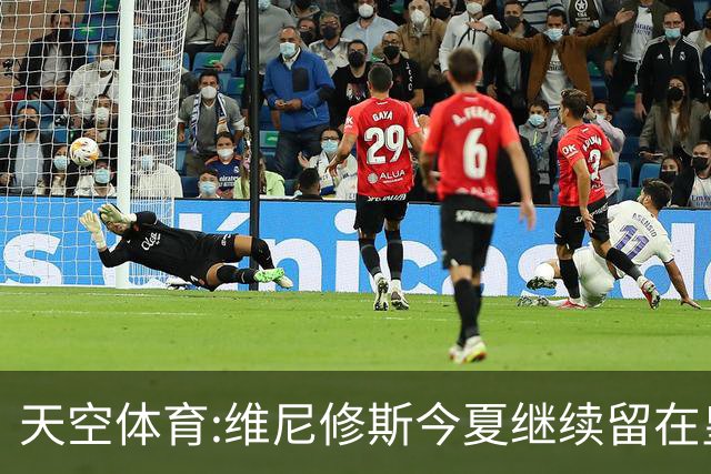 天空体育:维尼修斯今夏继续留在皇马 俱乐部相信他会签下新合同