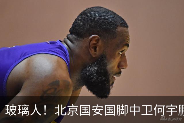 玻璃人！北京国安国脚中卫何宇鹏再遭骨折，本赛季仅出场3次