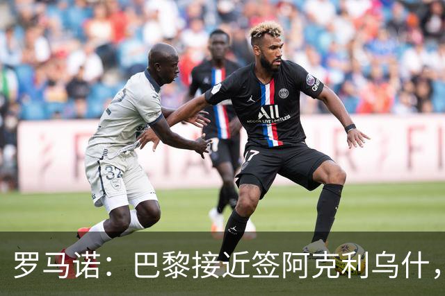 罗马诺：巴黎接近签阿克利乌什，迪奥曼德铁定加盟皇马